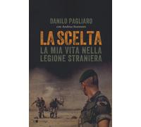 La scelta. La mia vita nella legione straniera - Pagliaro Danilo, Sceresin...