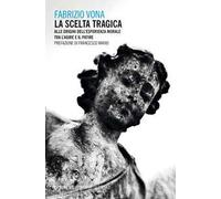 La scelta tragica. Alle origini dell’esperienza morale tra l’agire e il patire