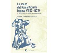 La scena del Romanticismo inglese (1807-1833). I luoghi teatrali, i generi, la spettacolarità (Vol. 2)