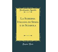 La Scherma Italiana di Spada e di Sciabola (Classic Reprint)