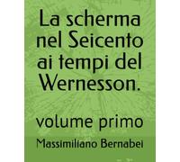La scherma nel Seicento ai tempi del Wernesson.: volume primo