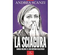 LA SCIAGURA. GIORGIA MELONI E IL SUO GOVERNO DISASTROSO - SCANZI ANDREA -