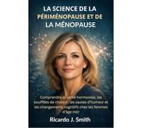 LA SCIENCE DE LA PÉRIMÉNOPAUSE ET DE LA MÉNOPAUSE: Comprendre la santé hormonale, les bouffées de chaleur, les sautes d'humeur et les changements cognitifs chez les femmes d'âge mûr
