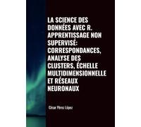 LA SCIENCE DES DONNÉES AVEC R. APPRENTISSAGE NON SUPERVISÉ: CORRESPONDANCES, ANALYSE DES CLUSTERS, ÉCHELLE MULTIDIMENSIONNELLE ET RÉSEAUX NEURONAUX