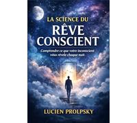 LA SCIENCE DU RÊVE CONSCIENT: Comprendre ce que votre inconscient vous révèle chaque nuit.