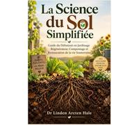 La Science du Sol Simplifiée: Guide du Débutant en Jardinage Régénérateur, Compostage et Restauration de la vie Souterraine