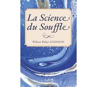 La Science du Souffle: Un manuel complet sur la philosophie orientale de la respiration pour le développement physique, mental, psychique et spirituel