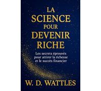 La Science Pour Devenir Riche: Les Secrets Éprouvés Pour Attirer La Richesse Et Le Succès Financier