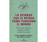 La scienza che ci spiega come funziona il mondo. Corso semplice di fisica per tutte le menti