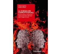 La scienza dei conflitti sociali. Divisioni politiche, immigrazione, violenza sulle donne, fake news: cosa ci insegna la ricerca
