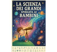 La scienza dei Grandi: Spiegata ai Bambini