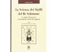 La Scienza dei Sigilli del Re Salomone. Le chiavi di accesso a 44 antichi segret