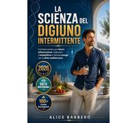 La Scienza del Digiuno Intermittente: La Dieta Completa per Risvegliare il Metabolismo, Dimagrire Senza Fame e Ritrovare Energia, oltre 100 Ricette Gustose per Mangiare con Piacere e nel modo giusto