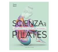 Libri Scienza Del Pilates. Capire L'anatomia E La Fisiologia Del Corpo Per Poten