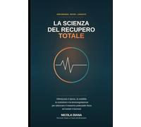 LA SCIENZA DEL RECUPERO TOTALE: Ottimizzare il riposo, la mobilità, la nutrizione e la termoregolazione per sbloccare il massimo potenziale fisico ed evitare il burnout