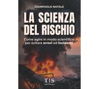 La scienza del rischio. Come agire in modo scientifico per evitare errori ed inc