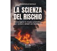 La scienza del rischio. Come agire in modo scientifico per evitare errori ed incidenti