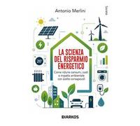 La scienza del risparmio energetico. Come ridurre consumi, costi e impatto ambientale con scelte consapevoli