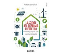 La scienza del risparmio energetico. Come ridurre consumi, costi e impatto ambientale con scelte consapevoli