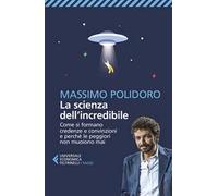 La scienza dell’incredibile. Come si formano credenze e convinzioni e perché le peggiori non muoiono mai