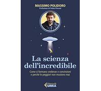 La scienza dell’incredibile. Come si formano credenze e convinzioni e perché le peggiori non muoiono mai