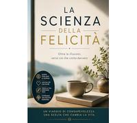 LA SCIENZA DELLA FELICITÀ: Oltre le illusioni, verso ciò che conta davvero.