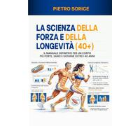 LA SCIENZA DELLA FORZA E DELLA LONGEVITÀ (40+): IL MANUALE DEFINITIVO PER UN CORPO PIÙ FORTE, SANO E GIOVANE OLTRE I 40 ANNI