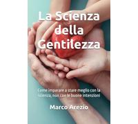 La Scienza della Gentilezza: Come imparare a stare meglio con la scienza, non con le buone intenzioni