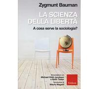 La scienza della libertà. A cosa serve la sociologia? Conversazioni con Michael Hviid Jacobsen e Keith Tester