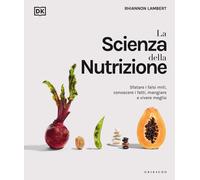 La scienza della nutrizione. Sfatare i falsi miti, conoscere i fatti, mangiare e