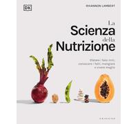 La scienza della nutrizione. Sfatare i falsi miti, conoscere i fatti, mangiare e vivere meglio