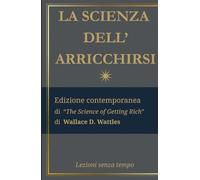 La Scienza dell'Arricchirsi: Edizione contemporanea di “The Science of Getting Rich” di Wallace D. Wattles