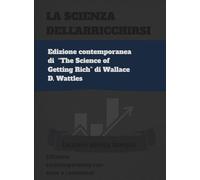 La Scienza dell'Arricchirsi: Edizione contemporanea di “The Science of Getting Rich” di Wallace D. Wattles