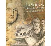 La scienza delle armi. Luigi Ferdinando Marsili 1658-1730. Ediz. illustrata