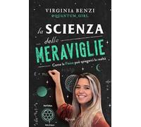 LA SCIENZA DELLE MERAVIGLIE . COME LA FISICA PU' SPIEGARCI LA REALTA' - BENZI