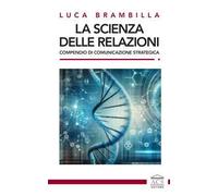 La scienza delle relazioni. Compendio di comunicazione strategica