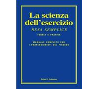 La Scienza dell'Esercizio Resa Semplice. Il Manuale completo