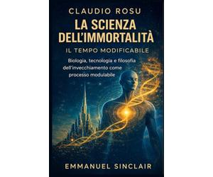 LA SCIENZA DELL'IMMORTALITÀ: Vol. 1-IL TEMPO MODIFICABILE- Biologia, tecnologia e filosofia dell'invecchiamento come processo modulabile
