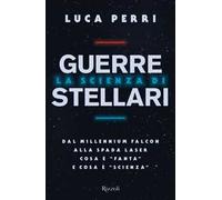 La scienza di Guerre Stellari. Dal Millennium Falcon alla spada laser cosa è «fanta» e cosa è «scienza»