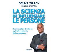 La scienza di influenzare le persone. Come mettere te stesso e gli altri sulla via della grandezza