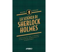 La scienza di Sherlock Holmes. Cosa c'è dietro i casi, le indagini e le so...