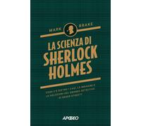 La scienza di Sherlock Holmes. Cosa c'è dietro i casi, le indagini e le soluzion