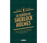 La scienza di Sherlock Holmes. Cosa c'è dietro i casi, le indagini e le soluzioni del grande detective di Baker Street?