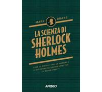 La scienza di Sherlock Holmes. Cosa c'è dietro i casi, le indagini e le soluzioni del grande detective di Baker Street?