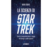 La scienza di Star Trek. Cosa si nasconde dietro i viaggi nel tempo e nell...