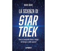 La scienza di Star Trek. Cosa si nasconde dietro i viaggi nel tempo e nello spazio