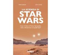 La scienza di Star Wars. Cosa c'è dietro la Forza, l'iperspazio, i salti a velocità luce e le spade laser?