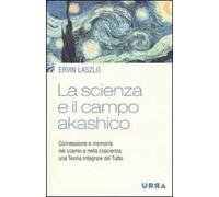 La scienza e il campo akashico. Connessione e memoria nel cosmo e nella coscienza: una teoria integrale del tutto