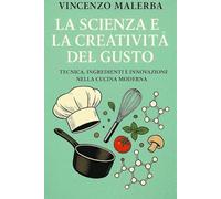 La scienza e la creatività del gusto. Tecnica, ingredienti e innovazione nella cucina moderna
