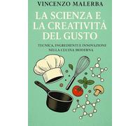 La Scienza e la Creatività del Gusto: Tecnica, Ingredienti e Innovazione nella Cucina Moderna